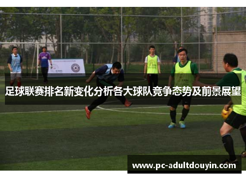 足球联赛排名新变化分析各大球队竞争态势及前景展望